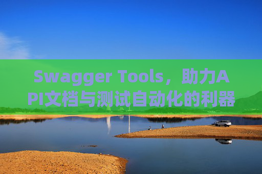 Swagger Tools，助力API文档与测试自动化的利器
