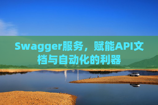 Swagger服务，赋能API文档与自动化的利器
