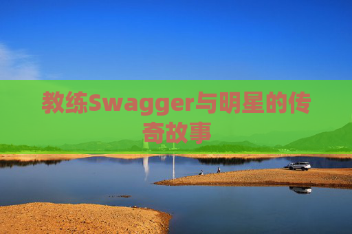 教练Swagger与明星的传奇故事 教练Swagger与明星的传奇故事