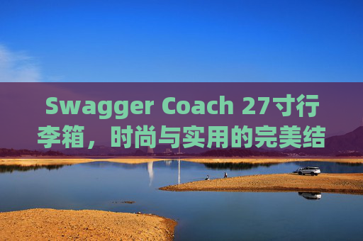 Swagger Coach 27寸行李箱，时尚与实用的完美结合