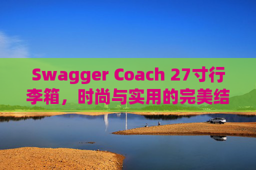 Swagger Coach 27寸行李箱，时尚与实用的完美结合
