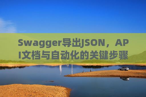 Swagger导出JSON，API文档与自动化的关键步骤