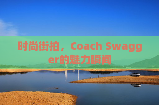 时尚街拍，Coach Swagger的魅力瞬间