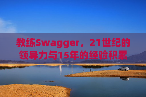 教练Swagger，21世纪的领导力与15年的经验积累