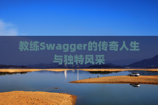 教练Swagger的传奇人生与独特风采