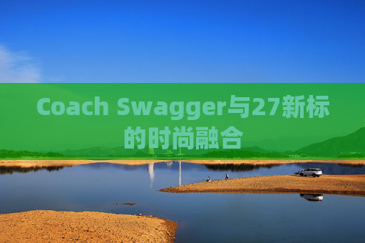 Coach Swagger与27新标的时尚融合