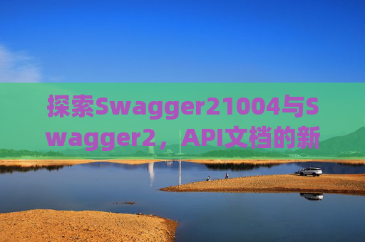 探索Swagger21004与Swagger2，API文档的新时代工具