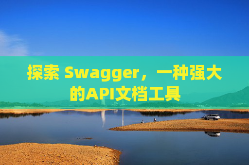 探索 Swagger，一种强大的API文档工具