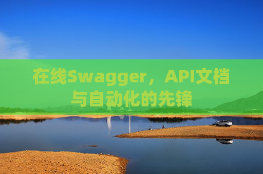 在线Swagger，API文档与自动化的先锋